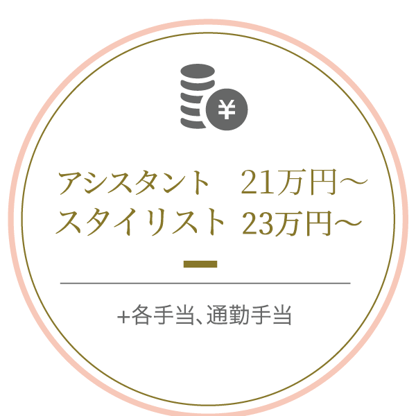 アシスタント 21万円〜 スタイリスト 23万円〜